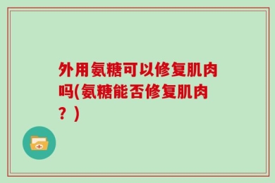 外用氨糖可以修复肌肉吗(氨糖能否修复肌肉？)
