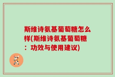 斯维诗氨基葡萄糖怎么样(斯维诗氨基葡萄糖：功效与使用建议)