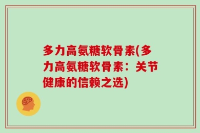多力高氨糖软骨素(多力高氨糖软骨素：关节健康的信赖之选)