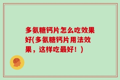多氨糖钙片怎么吃效果好(多氨糖钙片用法效果，这样吃最好！)