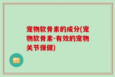 宠物软骨素的成分(宠物软骨素-有效的宠物关节保健)