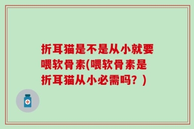折耳猫是不是从小就要喂软骨素(喂软骨素是折耳猫从小必需吗？)