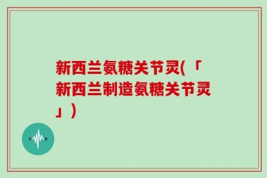 新西兰氨糖关节灵(「新西兰制造氨糖关节灵」)