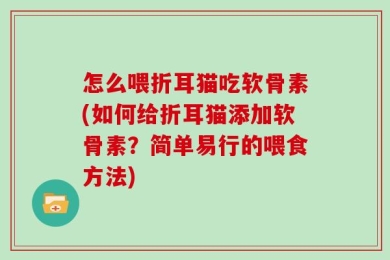 怎么喂折耳猫吃软骨素(如何给折耳猫添加软骨素？简单易行的喂食方法)