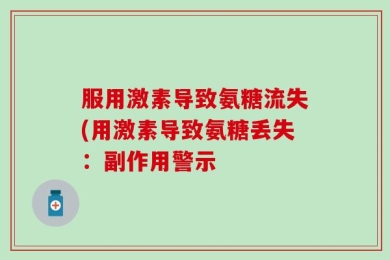 服用激素导致氨糖流失(用激素导致氨糖丢失：副作用警示