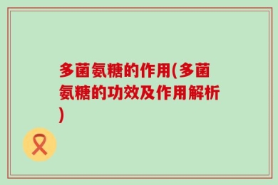 多菌氨糖的作用(多菌氨糖的功效及作用解析)