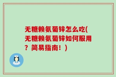 无糖赖氨葡锌怎么吃(无糖赖氨葡锌如何服用？简易指南！)