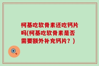 柯基吃软骨素还吃钙片吗(柯基吃软骨素是否需要额外补充钙片？)