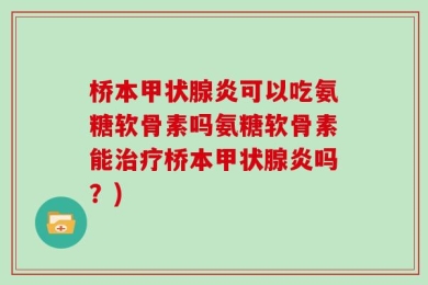 桥本甲状腺炎可以吃氨糖软骨素吗氨糖软骨素能治疗桥本甲状腺炎吗？)