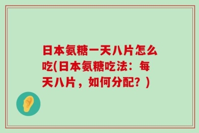 日本氨糖一天八片怎么吃(日本氨糖吃法：每天八片，如何分配？)