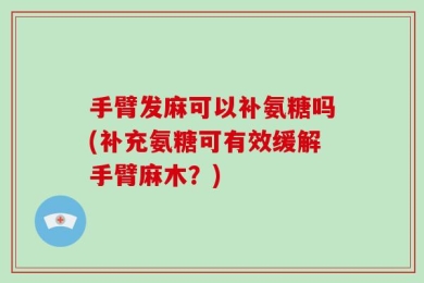 手臂发麻可以补氨糖吗(补充氨糖可有效缓解手臂麻木？)