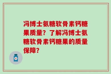 冯博士氨糖软骨素钙糖果质量？了解冯博士氨糖软骨素钙糖果的质量保障？