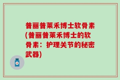 普丽普莱禾博士软骨素(普丽普莱禾博士的软骨素：护理关节的秘密武器)