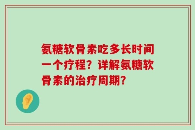 氨糖软骨素吃多长时间一个疗程？详解氨糖软骨素的治疗周期？