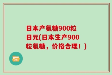 日本产氨糖900粒 日元(日本生产900粒氨糖，价格合理！)