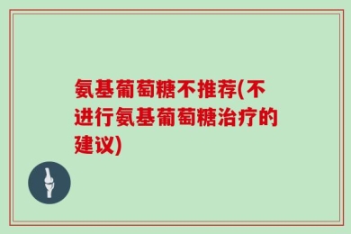 氨基葡萄糖不推荐(不进行氨基葡萄糖治疗的建议)