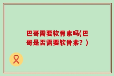 巴哥需要软骨素吗(巴哥是否需要软骨素？)
