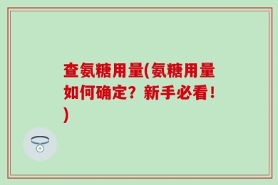 查氨糖用量(氨糖用量如何确定？新手必看！)