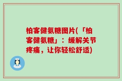 柏客健氨糖图片(「柏客健氨糖」：缓解关节疼痛，让你轻松舒适)