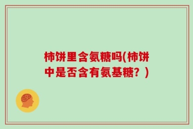 柿饼里含氨糖吗(柿饼中是否含有氨基糖？)
