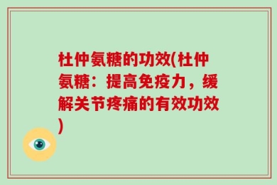 杜仲氨糖的功效(杜仲氨糖：提高免疫力，缓解关节疼痛的有效功效)