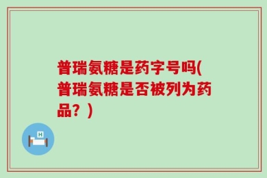 普瑞氨糖是药字号吗(普瑞氨糖是否被列为药品？)