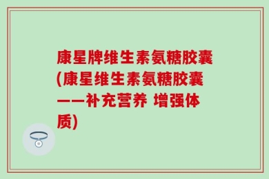 康星牌维生素氨糖胶囊(康星维生素氨糖胶囊——补充营养 增强体质)