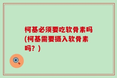 柯基必须要吃软骨素吗(柯基需要摄入软骨素吗？)
