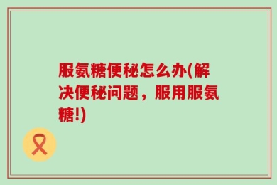 服氨糖便秘怎么办(解决便秘问题，服用服氨糖!)