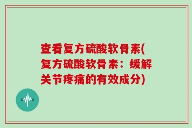 查看复方硫酸软骨素(复方硫酸软骨素：缓解关节疼痛的有效成分)