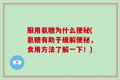 服用氨糖为什么便秘(氨糖有助于缓解便秘，食用方法了解一下！)