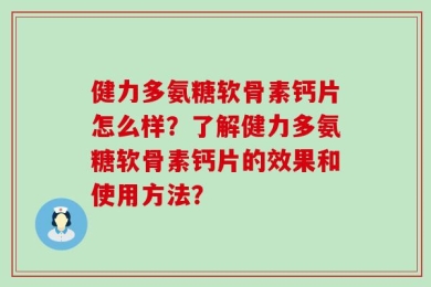 健力多氨糖软骨素钙片怎么样？了解健力多氨糖软骨素钙片的效果和使用方法？