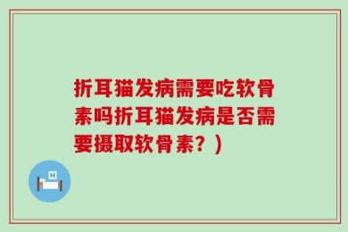 折耳猫发病需要吃软骨素吗折耳猫发病是否需要摄取软骨素？)