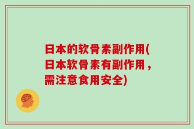 日本的软骨素副作用(日本软骨素有副作用，需注意食用安全)