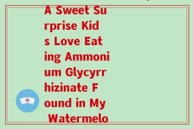 我的西瓜儿童吃氨糖(A Sweet Surprise Kids Love Eating Ammonium Glycyrrhizinate Found in My Watermelon)