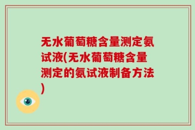 无水葡萄糖含量测定氨试液(无水葡萄糖含量测定的氨试液制备方法)