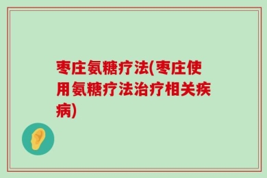 枣庄氨糖疗法(枣庄使用氨糖疗法治疗相关疾病)