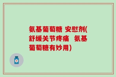氨基葡萄糖 安慰剂(舒缓关节疼痛  氨基葡萄糖有妙用)