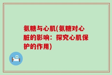 氨糖与心肌(氨糖对心脏的影响：探究心肌保护的作用)