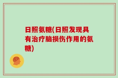 日照氨糖(日照发现具有治疗脑损伤作用的氨糖)