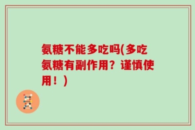 氨糖不能多吃吗(多吃氨糖有副作用？谨慎使用！)