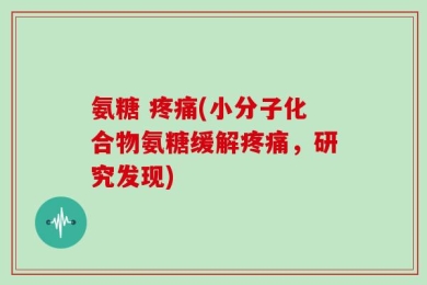 氨糖 疼痛(小分子化合物氨糖缓解疼痛，研究发现)