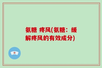 氨糖 疼风(氨糖：缓解疼风的有效成分)