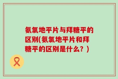氨氯地平片与拜糖平的区别(氨氯地平片和拜糖平的区别是什么？)