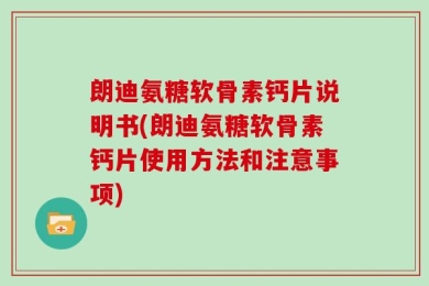 朗迪氨糖软骨素钙片说明书(朗迪氨糖软骨素钙片使用方法和注意事项)