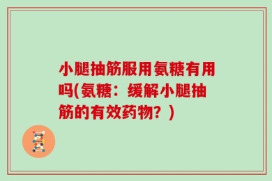 小腿抽筋服用氨糖有用吗(氨糖：缓解小腿抽筋的有效药物？)