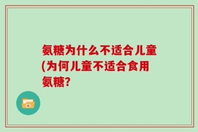 氨糖为什么不适合儿童(为何儿童不适合食用氨糖？
