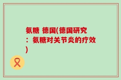 氨糖 德国(德国研究：氨糖对关节炎的疗效)