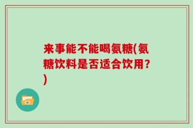 来事能不能喝氨糖(氨糖饮料是否适合饮用？)