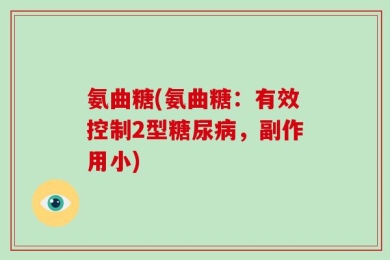氨曲糖(氨曲糖：有效控制2型糖尿病，副作用小)